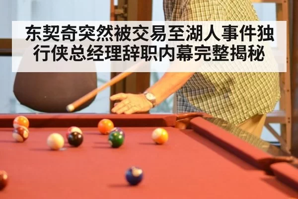 东契奇突然被交易至湖人事件独行侠总经理辞职内幕完整揭秘