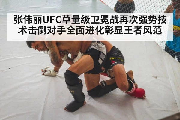 张伟丽UFC草量级卫冕战再次强势技术击倒对手全面进化彰显王者风范