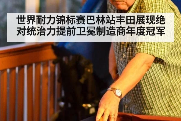 世界耐力锦标赛巴林站丰田展现绝对统治力提前卫冕制造商年度冠军